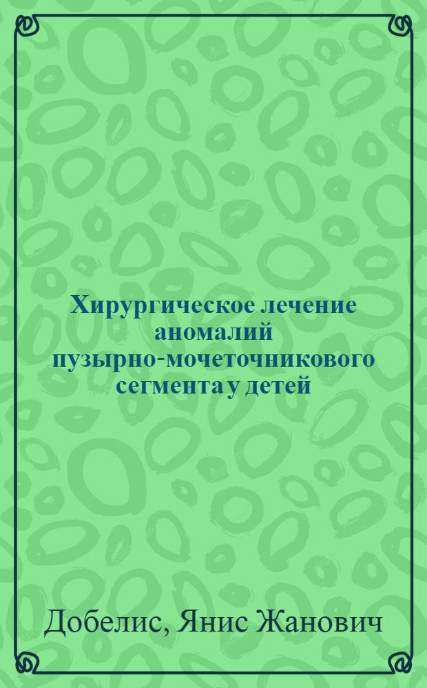 Хирургическое лечение аномалий пузырно-мочеточникового сегмента у детей : Автореф. дис. на соиск. учен. степ. канд. мед. наук : (14.00.35)