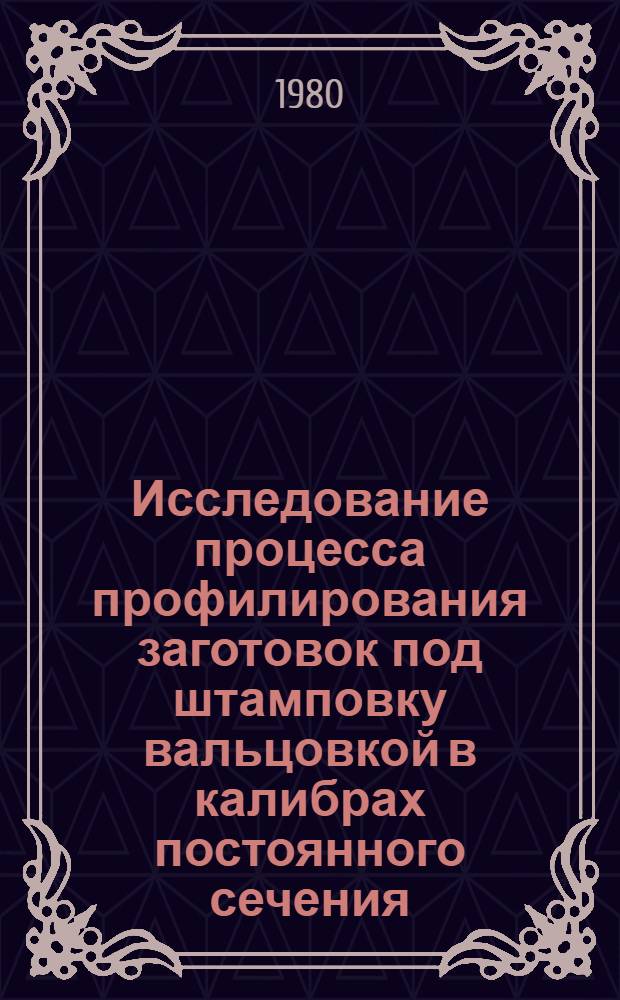 Исследование процесса профилирования заготовок под штамповку вальцовкой в калибрах постоянного сечения : Автореф. дис. на соиск. учен. степ. канд. техн. наук : (05.03.05)