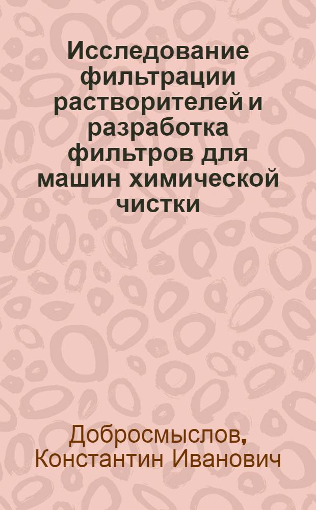 Исследование фильтрации растворителей и разработка фильтров для машин химической чистки : Автореф. дис. на соиск. учен. степ. канд. техн. наук : (05.02.13)