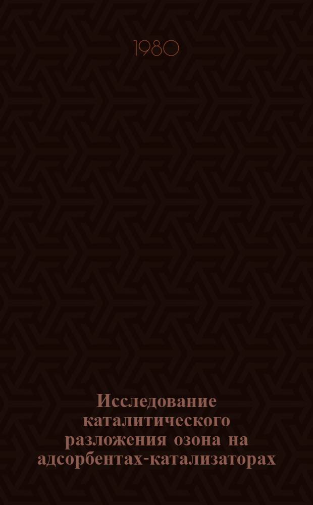 Исследование каталитического разложения озона на адсорбентах-катализаторах : Автореф. дис. на соиск. учен. степ. канд. техн. наук : (05.17.01)