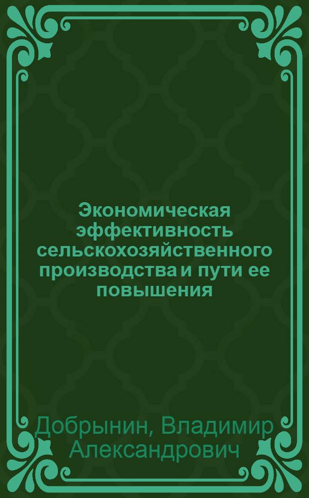 Экономическая эффективность сельскохозяйственного производства и пути ее повышения : (Лекция для студентов высш. с.-х. учеб. заведений)