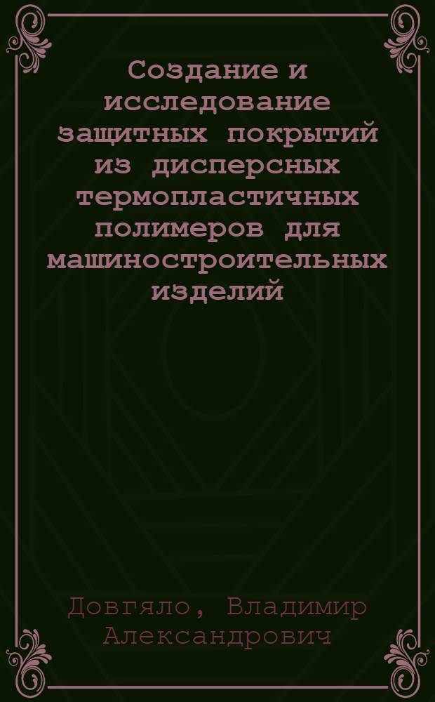 Создание и исследование защитных покрытий из дисперсных термопластичных полимеров для машиностроительных изделий : Автореф. дис. на соиск. учен. степ. канд. техн. наук : (05.02.01)