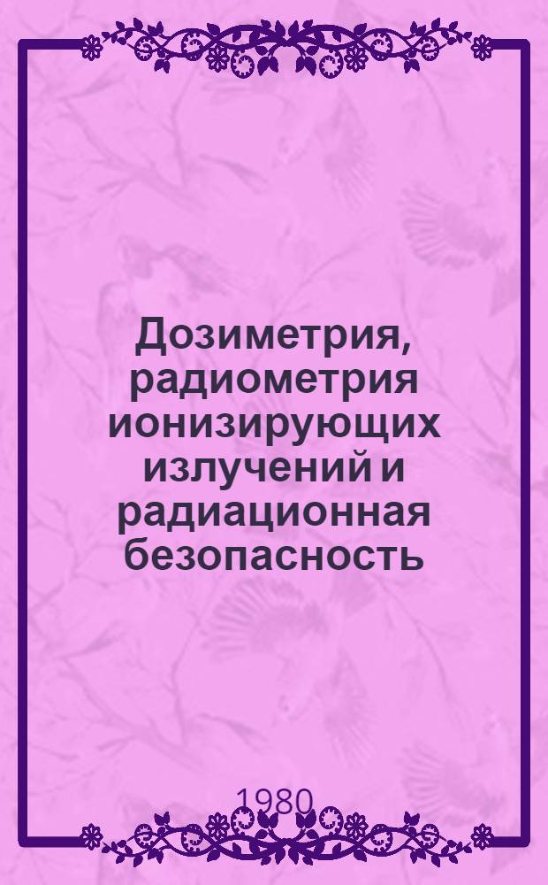 Дозиметрия, радиометрия ионизирующих излучений и радиационная безопасность : Материалы конф
