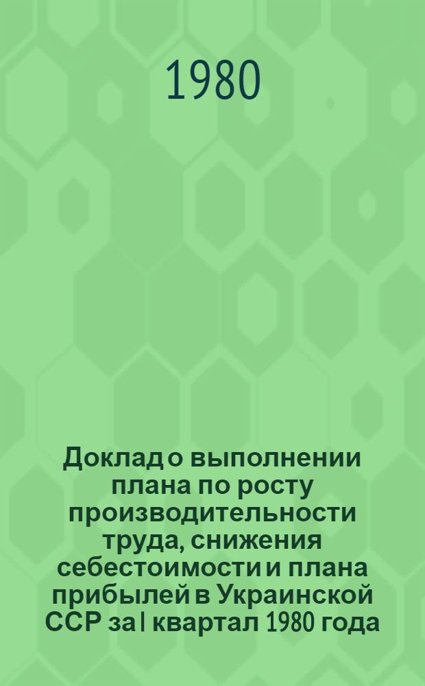 Доклад о выполнении плана по росту производительности труда, снижения себестоимости и плана прибылей в Украинской ССР за I квартал 1980 года