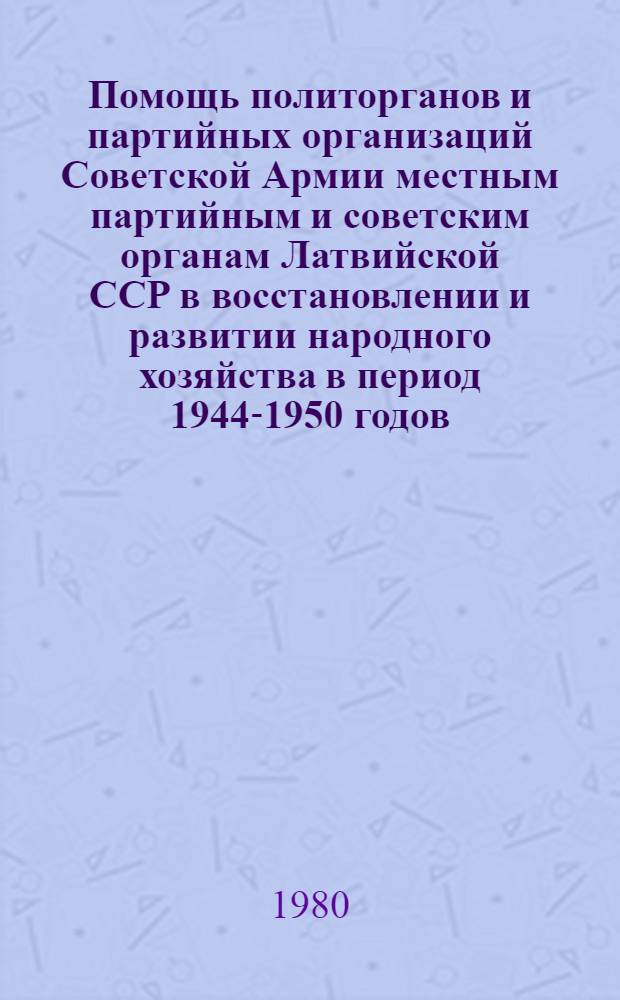 Помощь политорганов и партийных организаций Советской Армии местным партийным и советским органам Латвийской ССР в восстановлении и развитии народного хозяйства в период 1944-1950 годов : Автореф. дис. на соиск. учен. степ. канд. ист. наук : (07.00.01)
