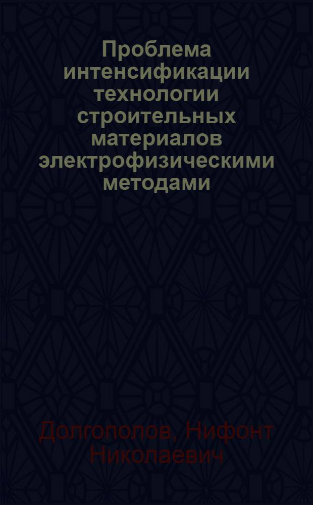 Проблема интенсификации технологии строительных материалов электрофизическими методами : Автореф. дис. на соиск. учен. степ. д. т. н
