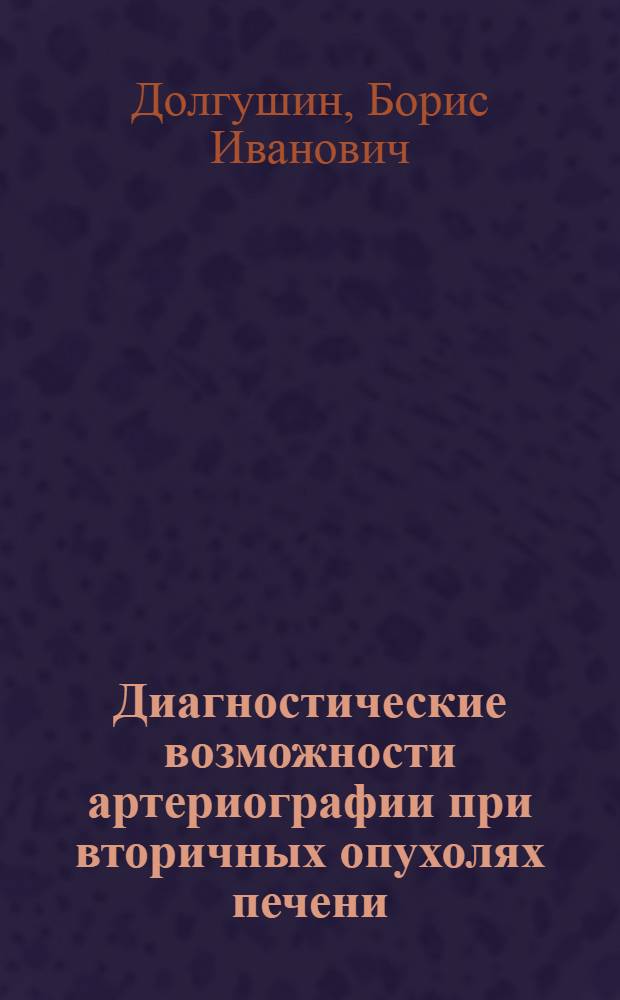 Диагностические возможности артериографии при вторичных опухолях печени : Автореф. дис. на соиск. учен. степ. канд. мед. наук : (14.00.14)