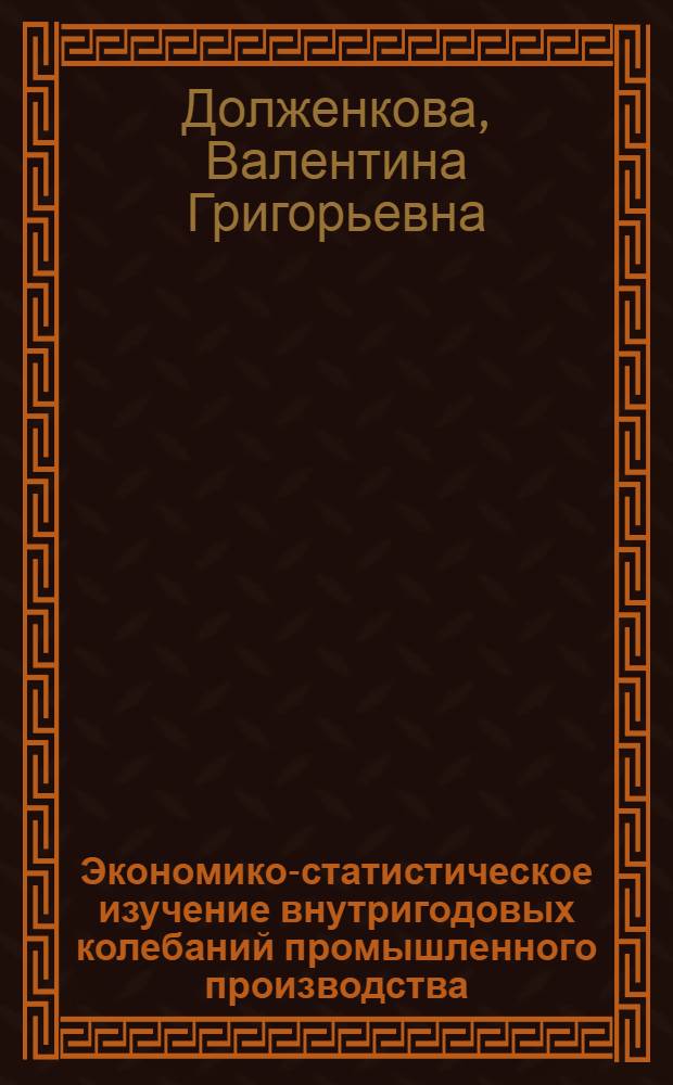 Экономико-статистическое изучение внутригодовых колебаний промышленного производства : (На прим. предприятий Новосиб. обл.) : Автореф. дис. на соиск. учен. степ. канд. экон. наук : (08.00.11)