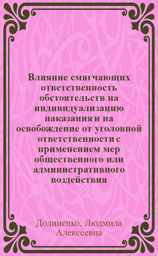 Влияние смягчающих ответственность обстоятельств на индивидуализацию наказания и на освобождение от уголовной ответственности с применением мер общественного или административного воздействия : Автореф. дис. на соиск. учен. степ. к. ю. н