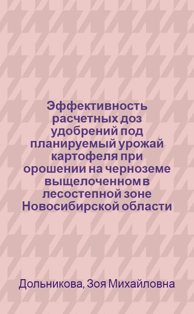 Эффективность расчетных доз удобрений под планируемый урожай картофеля при орошении на черноземе выщелоченном в лесостепной зоне Новосибирской области : Автореф. дис. на соиск. учен. степ. канд. с.-х. наук : (06.01.04)