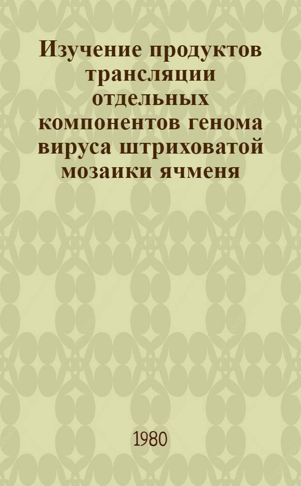 Изучение продуктов трансляции отдельных компонентов генома вируса штриховатой мозаики ячменя : Автореф. дис. на соиск. учен. степ. канд. биол. наук : (03.00.03)