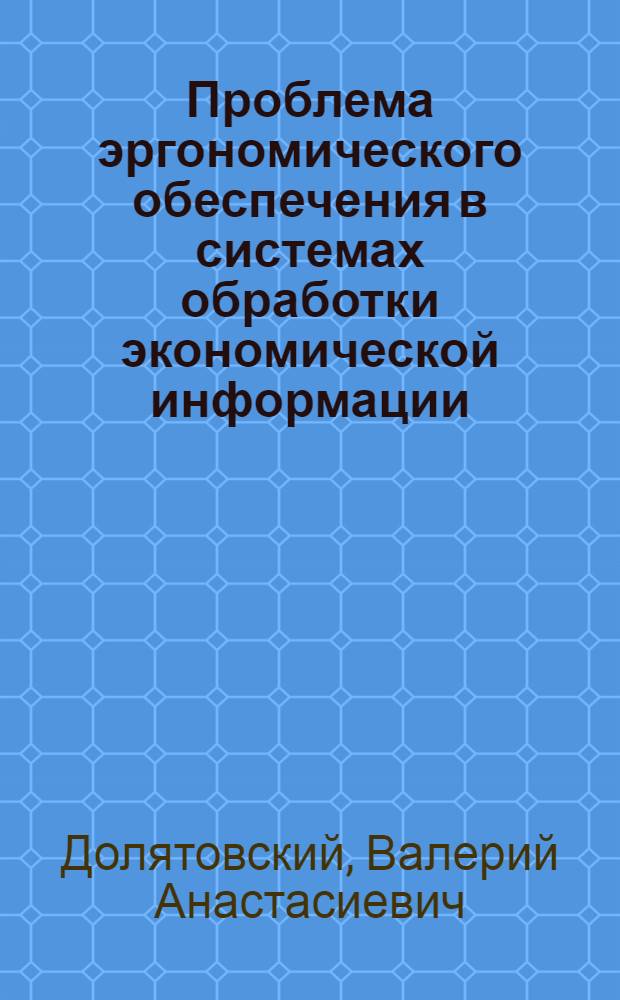 Проблема эргономического обеспечения в системах обработки экономической информации : Автореф. дис. на соиск. учен. степ. д-ра экон. наук : (08.00.13)