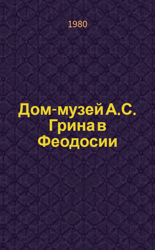 Дом-музей А.С. Грина в Феодосии : Путеводитель