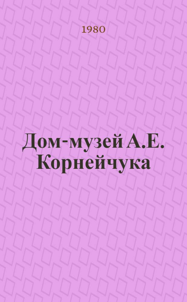 Дом-музей А.Е. Корнейчука = Будинок-музей О.Є. Корнiйчука : Фоторассказ о Лит.-мемориал. доме-музее А.Е. Корнейчука в с. Плюты Киев. обл. - фил. Центр. гос. архива-музея лит. и искусства СССР