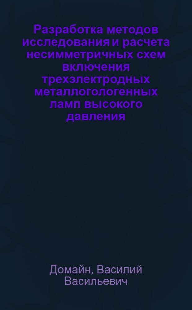 Разработка методов исследования и расчета несимметричных схем включения трехэлектродных металлогологенных ламп высокого давления : Автореф. дис. на соиск. учен. степ. канд. техн. наук : (05.09.07)