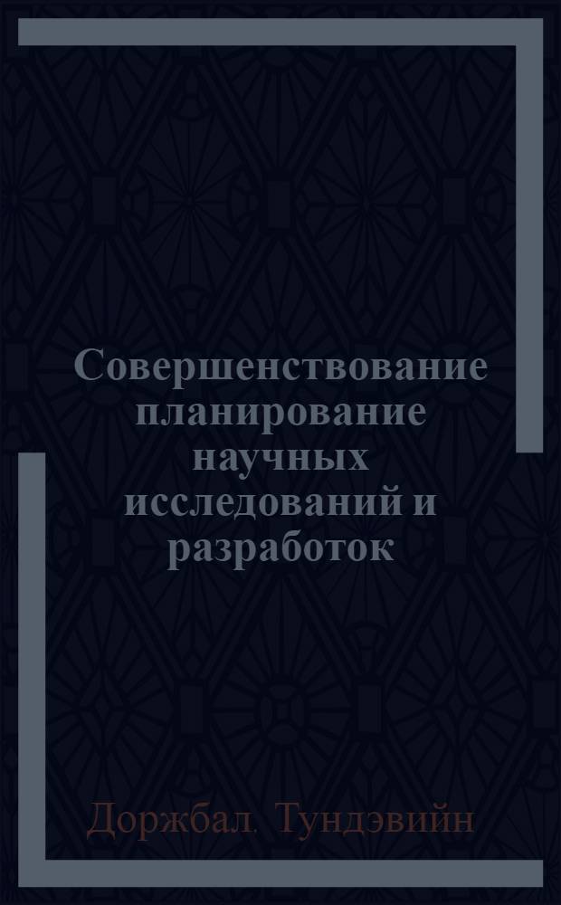 Совершенствование планирование научных исследований и разработок : (На прим. угольной и горноруд. пром-сти МНР) : Автореф. дис. на соиск. учен. степ. канд. экон. наук : (08.00.05)