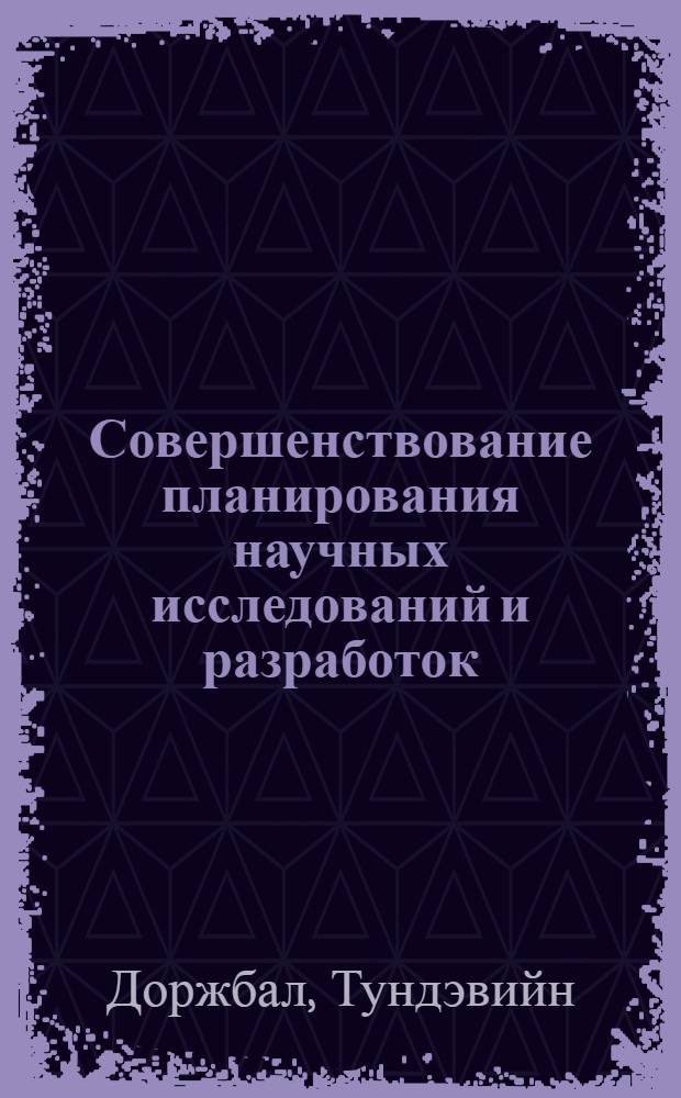 Совершенствование планирования научных исследований и разработок : (На прим. угол., горноруд. пром-сти МНР) : Автореф. дис. на соиск. учен. степ. к. э. н