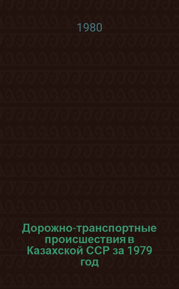 Дорожно-транспортные происшествия в Казахской ССР за 1979 год : Стат. сб.