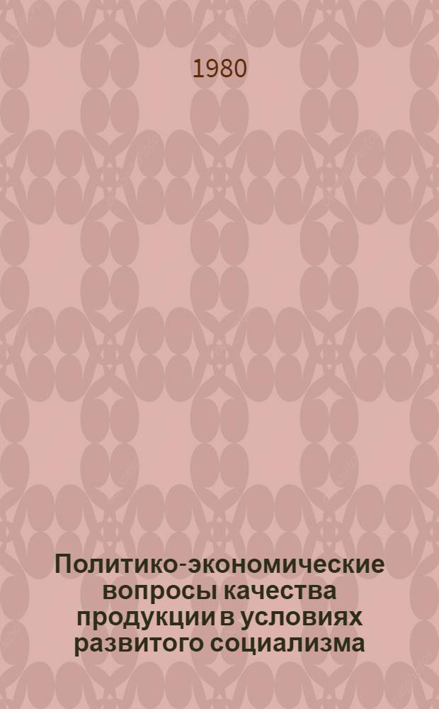 Политико-экономические вопросы качества продукции в условиях развитого социализма : Автореф. дис. на соиск. учен. степ. канд. экон. наук : (08.00.01)