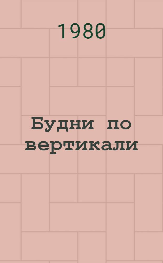Будни по вертикали : Повествование о современниках : О комсомольцах Волгодон. з-да "Атоммаш"