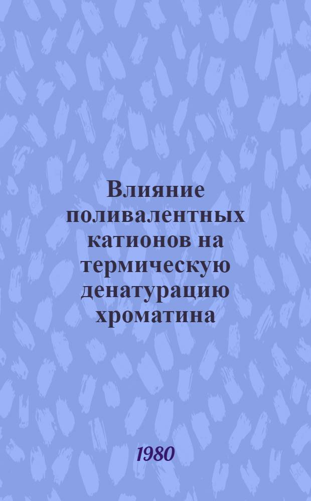 Влияние поливалентных катионов на термическую денатурацию хроматина : Автореф. дис. на соиск. учен. степ. канд. биол. наук : (03.00.02)