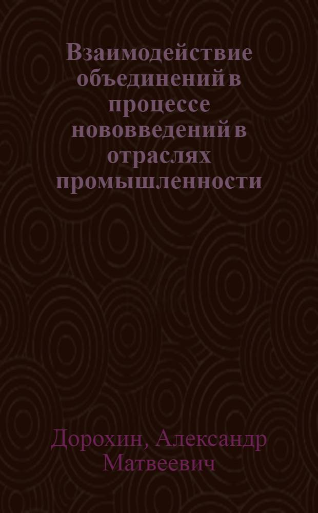Взаимодействие объединений в процессе нововведений в отраслях промышленности : Автореф. дис. на соиск. учен. степ. канд. экон. наук : (08.00.05)
