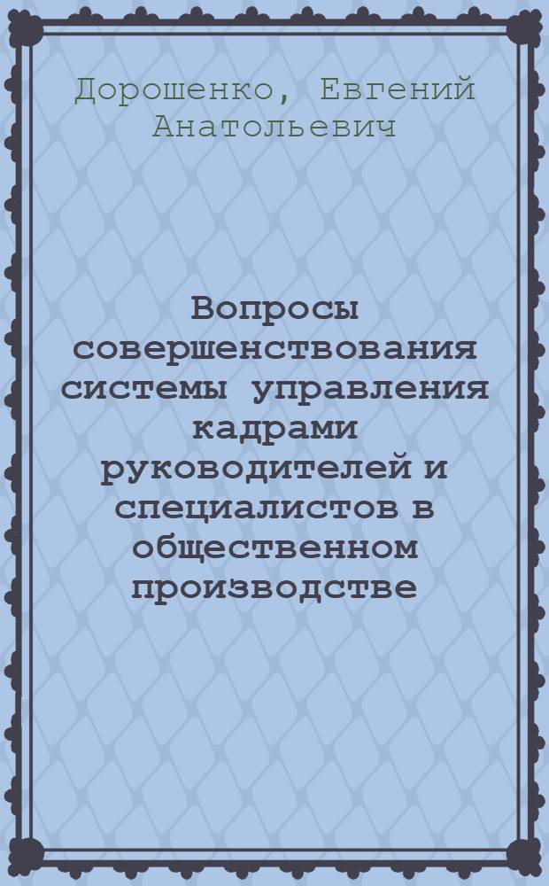 Вопросы совершенствования системы управления кадрами руководителей и специалистов в общественном производстве : (На прим. пром-сти УССР) : Автореф. дис. на соиск. учен. степ. канд. экон. наук : (08.00.05)