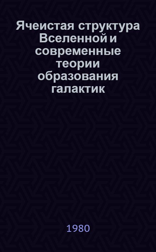 Ячеистая структура Вселенной и современные теории образования галактик = Cellular structure of the universe and modern theory of Galaxies formation