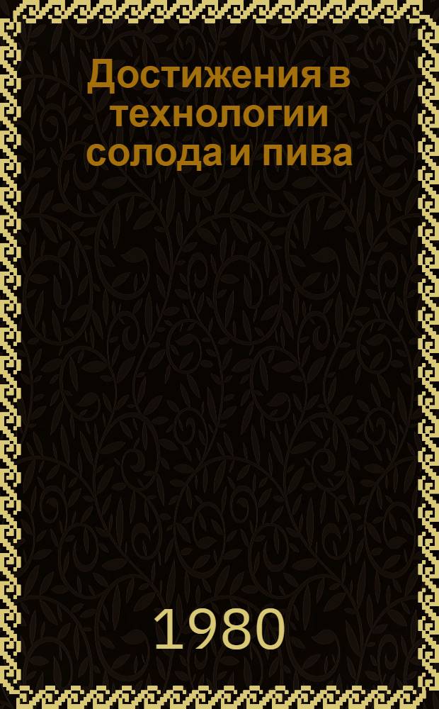 Достижения в технологии солода и пива = Pokroky v technologii sladu a piva : Интенсификация пр-ва и повышение качества