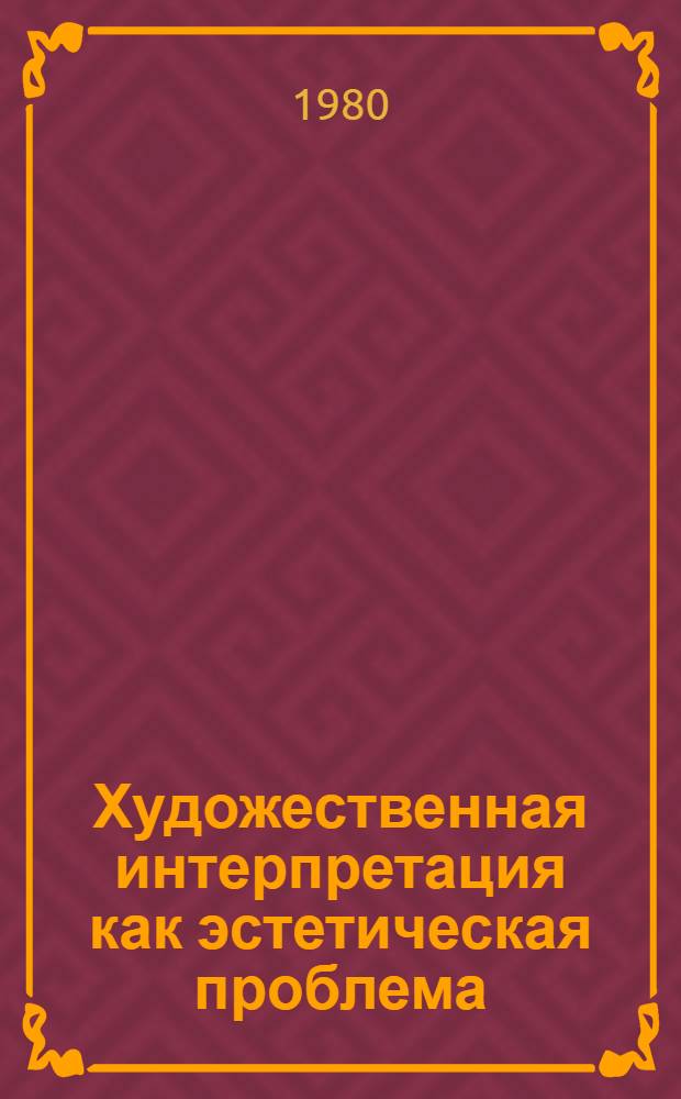 Художественная интерпретация как эстетическая проблема : Автореф. дис. на соиск. учен. степ. канд. филос. наук : (09.00.04)