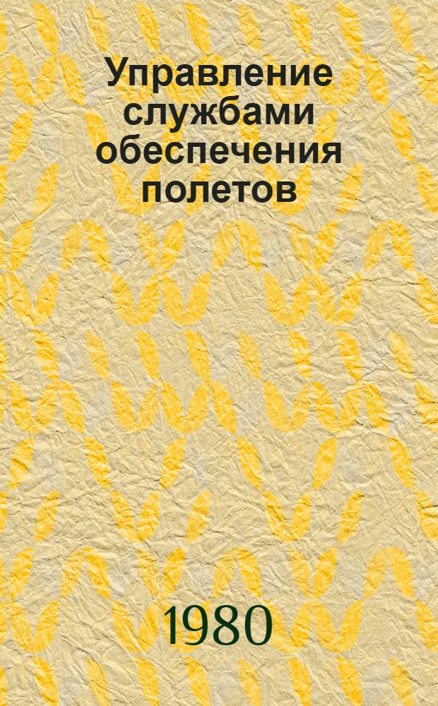 Управление службами обеспечения полетов : Орг. и технология работы служб обеспечения полетов : Учеб. пособие : Для вузов гражд. авиации