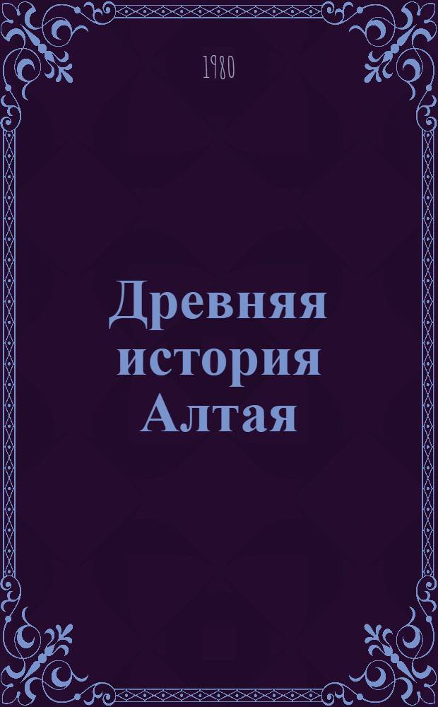 Древняя история Алтая : Материалы к Своду археол. памятников Алт. края : Сб. статей