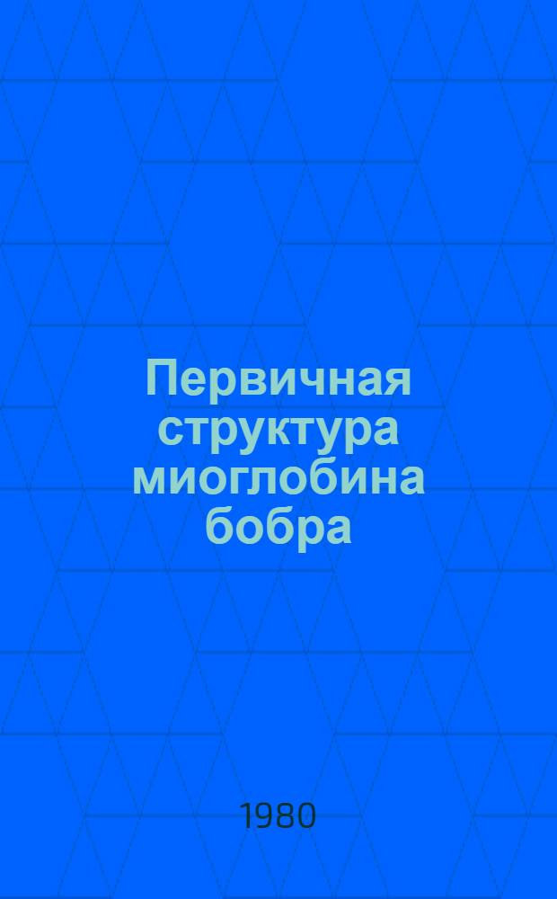 Первичная структура миоглобина бобра (Castor fiber) : Автореф. дис. на соиск. учен. степ. канд. биол. наук : (03.00.04)