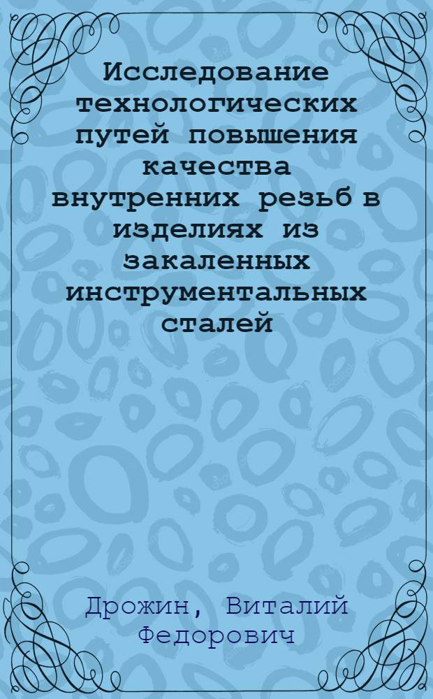 Исследование технологических путей повышения качества внутренних резьб в изделиях из закаленных инструментальных сталей : Автореф. дис. на соиск. учен. степ. канд. техн. наук : (05.02.08)