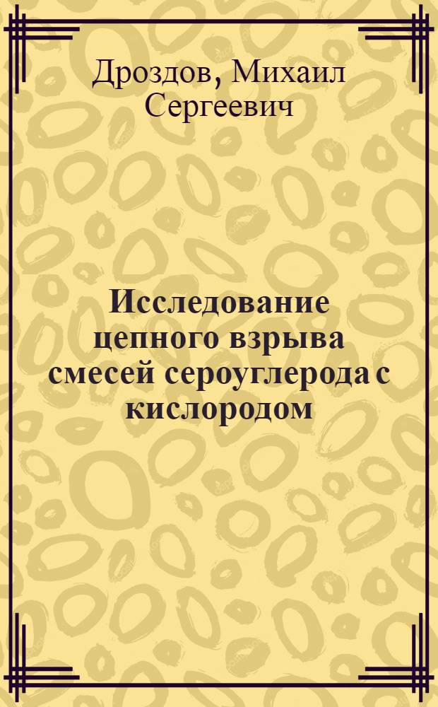 Исследование цепного взрыва смесей сероуглерода с кислородом : Автореф. дис. на соиск. учен. степ. канд. физ.-мат. наук : (01.04.17)