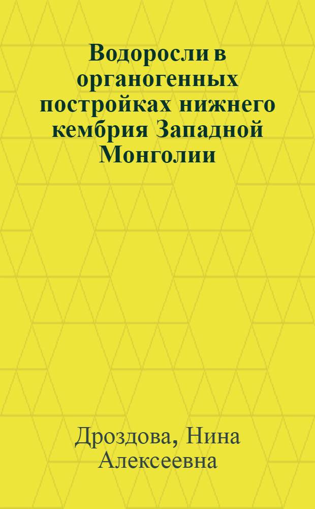 Водоросли в органогенных постройках нижнего кембрия Западной Монголии : Автореф. дис. на соиск. учен. степ. канд. биол. наук : (04.00.09)