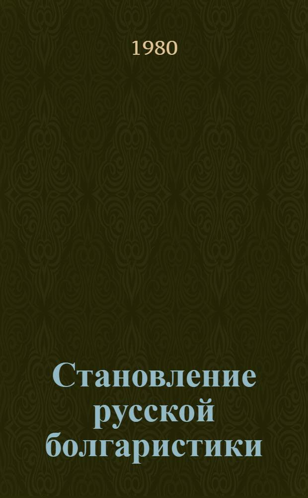 Становление русской болгаристики (до середины XIX в.) : Автореф. дис. на соиск. учен. степ. канд. ист. наук : (07.00.09)