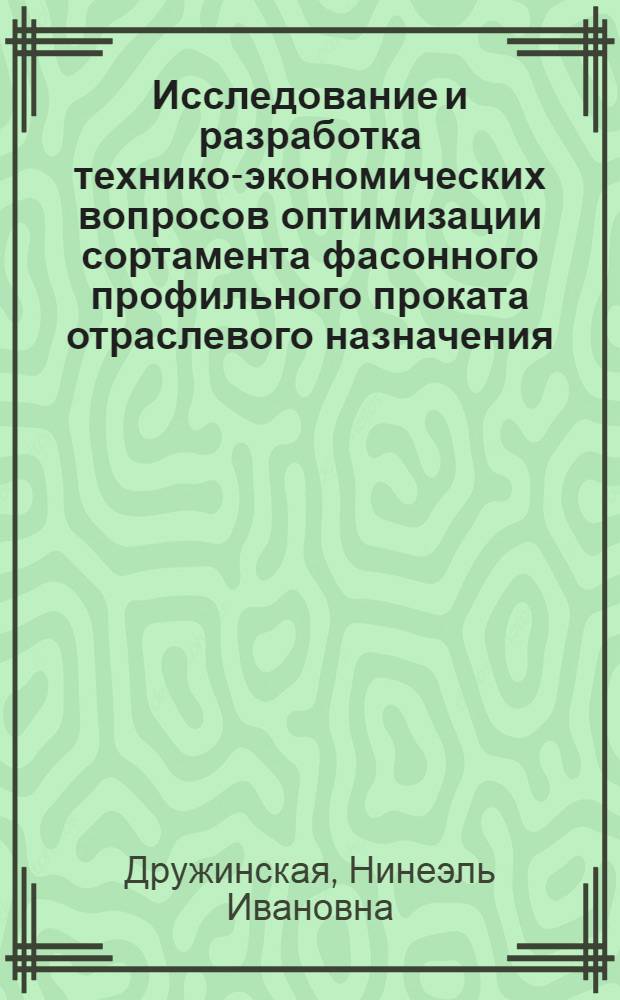 Исследование и разработка технико-экономических вопросов оптимизации сортамента фасонного профильного проката отраслевого назначения : Автореф. дис. на соиск. учен. степ. к. э. н