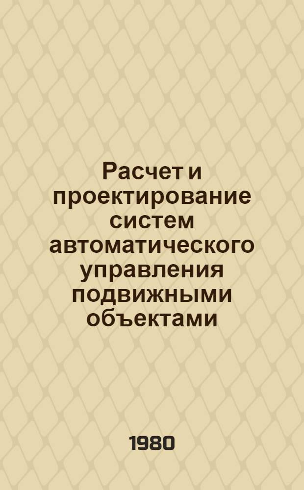 Расчет и проектирование систем автоматического управления подвижными объектами : Учеб. пособие