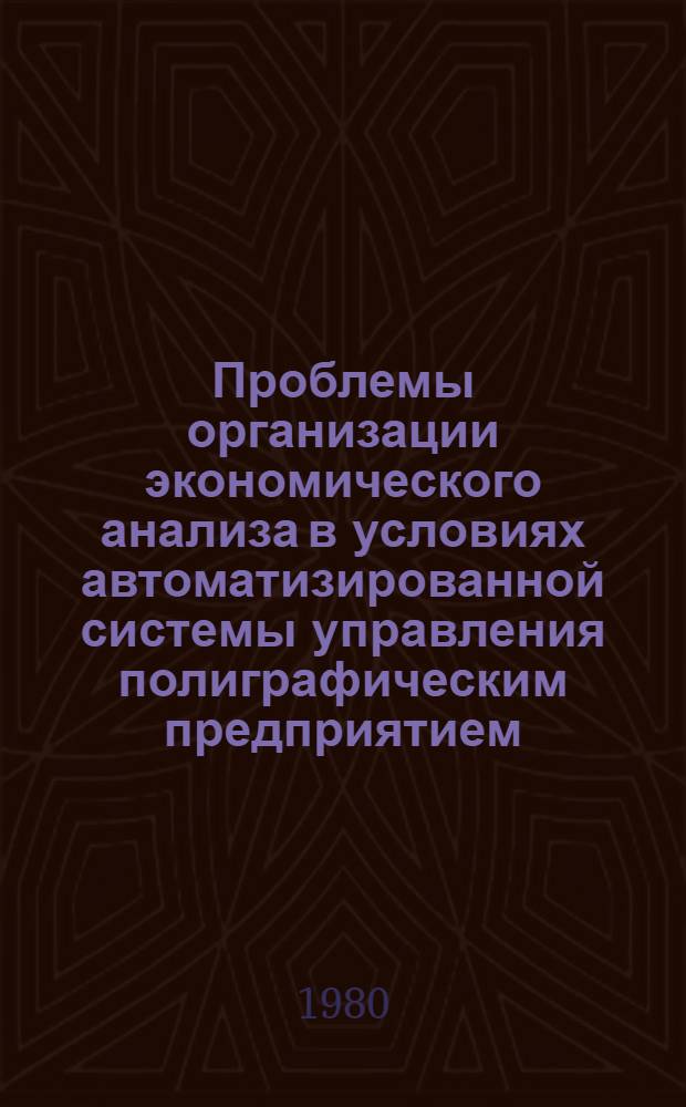 Проблемы организации экономического анализа в условиях автоматизированной системы управления полиграфическим предприятием : Автореф. дис. на соиск. учен. степ. канд. экон. наук : (08.00.05)