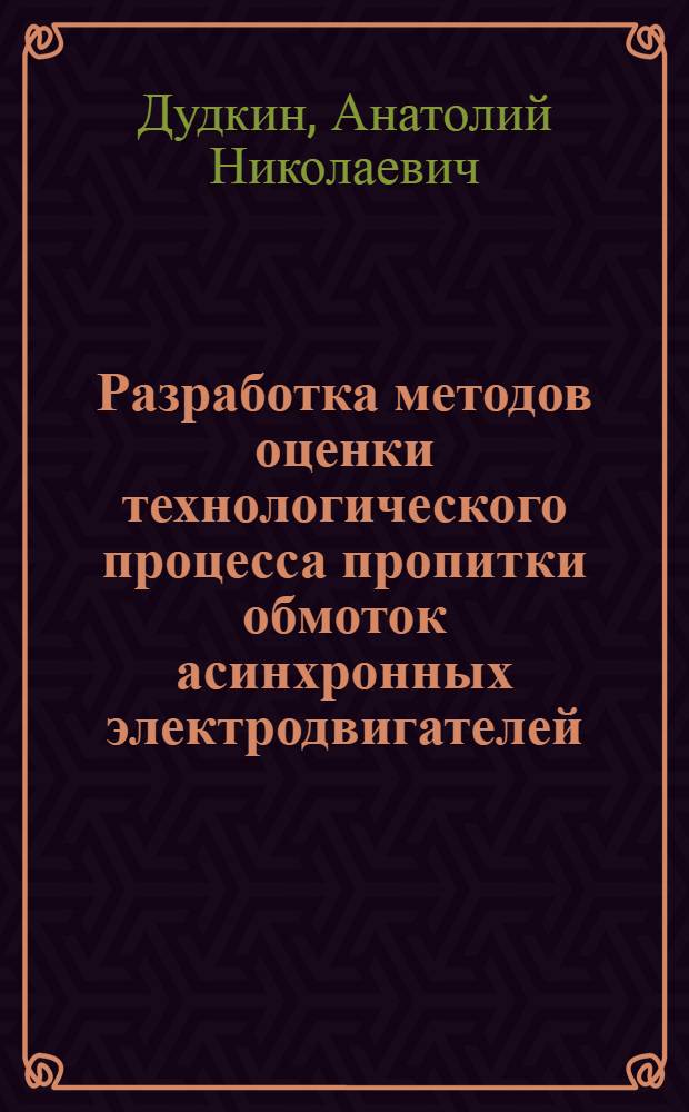 Разработка методов оценки технологического процесса пропитки обмоток асинхронных электродвигателей : Автореф. дис. на соиск. учен. степ. канд. техн. наук : (05.09.01)