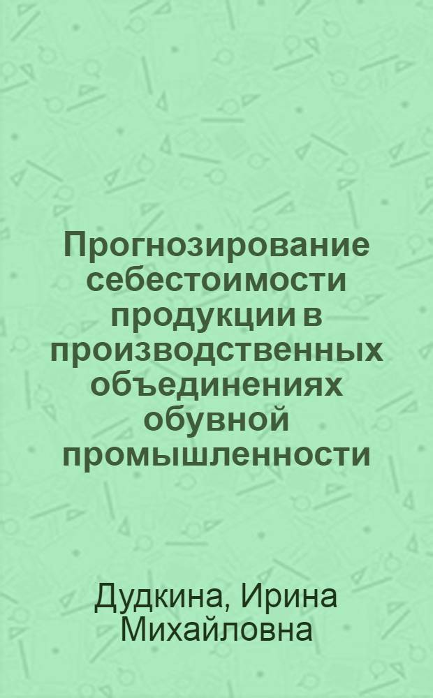 Прогнозирование себестоимости продукции в производственных объединениях обувной промышленности : Автореф. дис. на соиск. учен. степ. канд. техн. наук : (08.00.05)