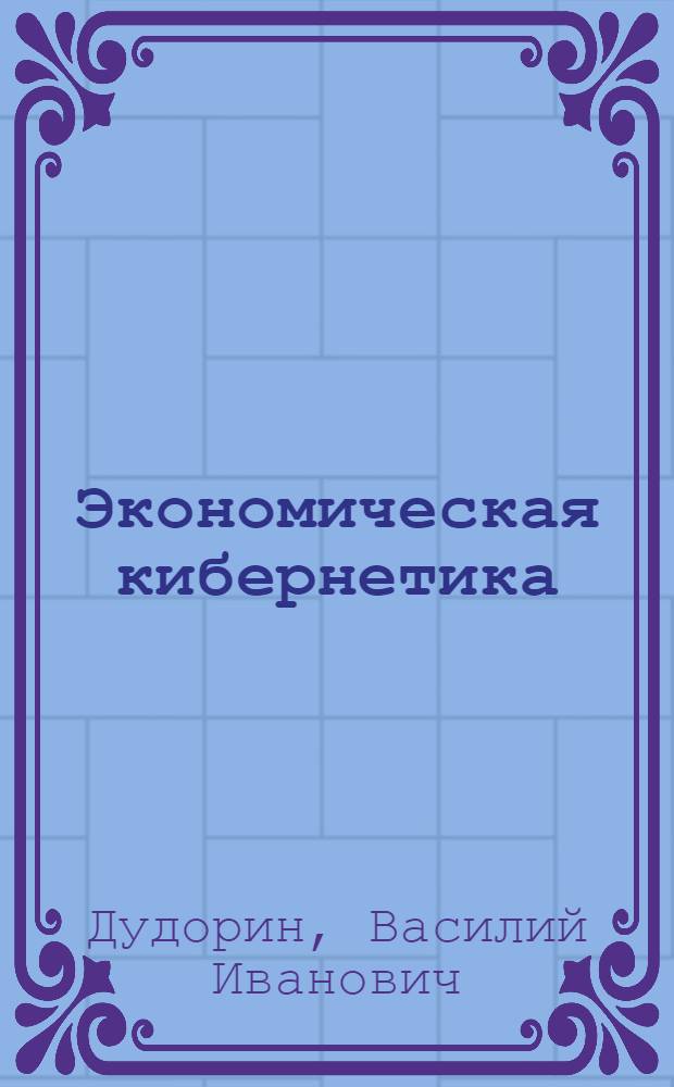 Экономическая кибернетика : (Основы предмета) : Учеб. пособие для слушателей ФОППИСа
