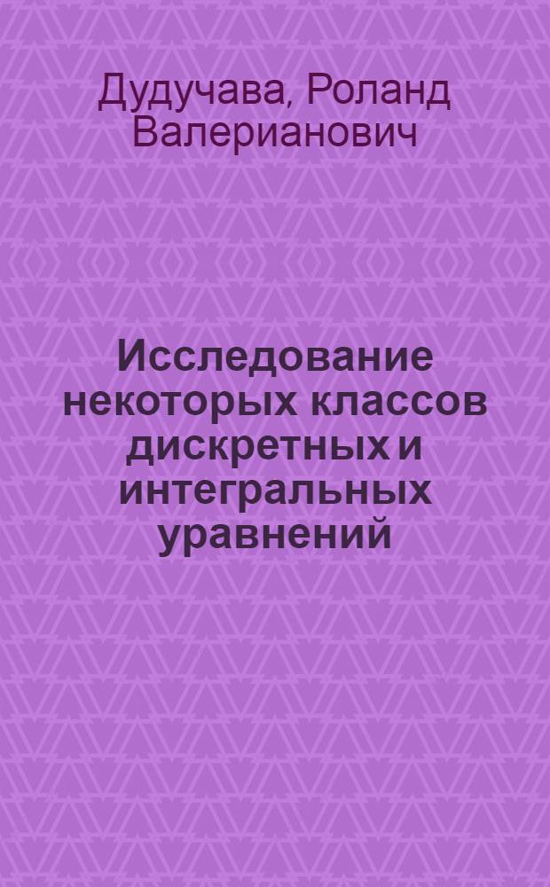 Исследование некоторых классов дискретных и интегральных уравнений : Автореф. дис. на соиск. учен. степ. канд. физ.-мат. наук : (01.01.02)