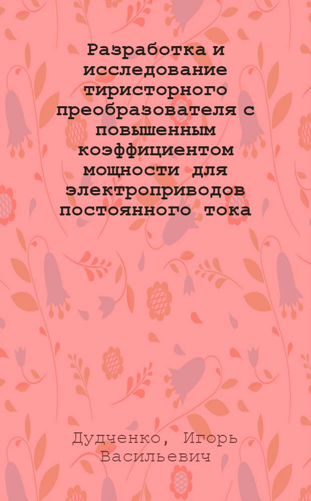 Разработка и исследование тиристорного преобразователя с повышенным коэффициентом мощности для электроприводов постоянного тока : Автореф. дис. на соиск. учен. степ. канд. техн. наук : (05.09.12)