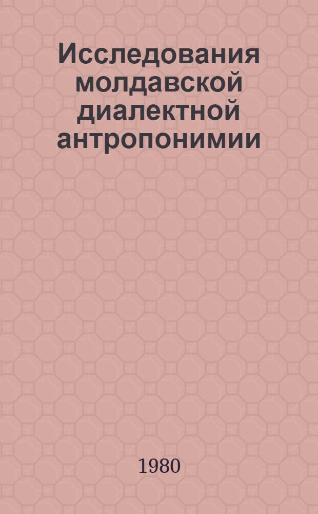 Исследования молдавской диалектной антропонимии : (Лич. имена: лексико-граммат. особенности, словообразоват. структура, динамика) : Автореф. дис. на соиск. учен. степ. канд. филол. наук : (10.02.05)
