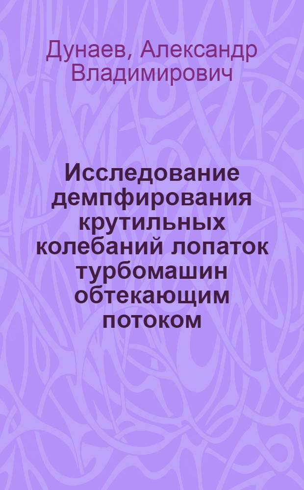 Исследование демпфирования крутильных колебаний лопаток турбомашин обтекающим потоком : Автореф. дис. на соиск. учен. степ. канд. техн. наук : (01.02.06)