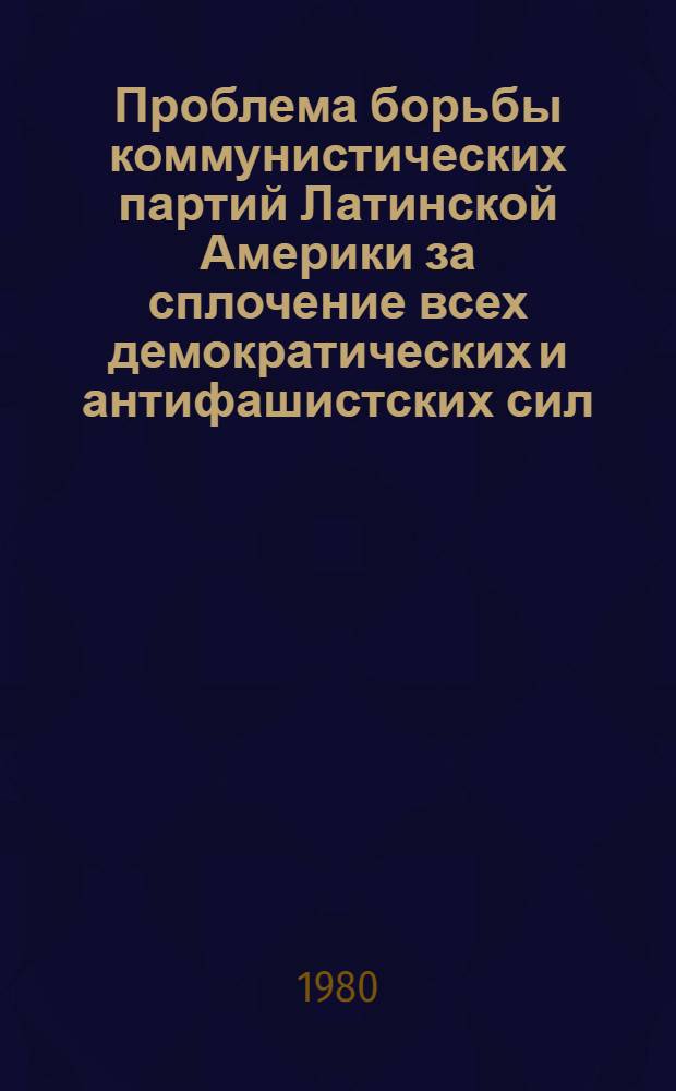 Проблема борьбы коммунистических партий Латинской Америки за сплочение всех демократических и антифашистских сил : (На прим. Бразилии, Чили, Уругвая) : Автореф. дис. на соиск. учен. степ. к. и. н