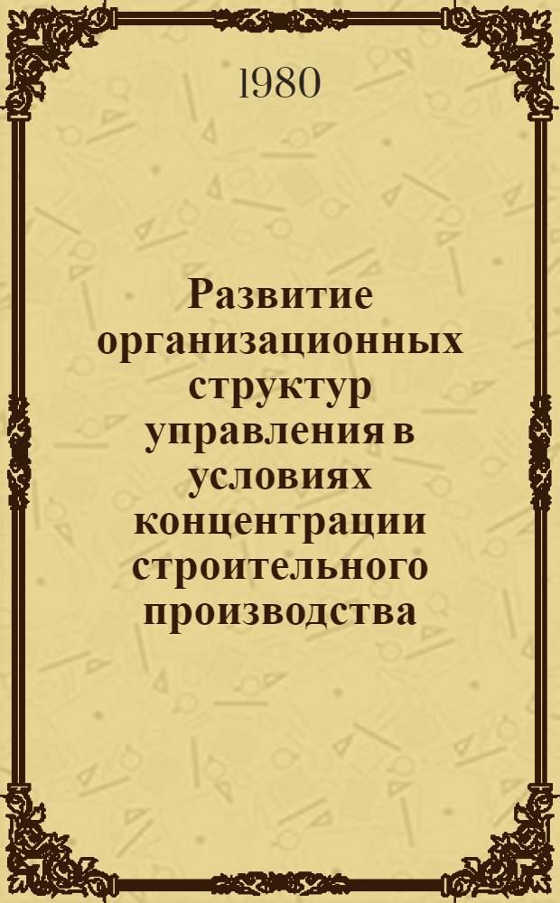 Развитие организационных структур управления в условиях концентрации строительного производства : (На прим. Минстроя СССР) : Автореф. дис. на соиск. учен. степ. канд. экон. наук : (08.00.05)