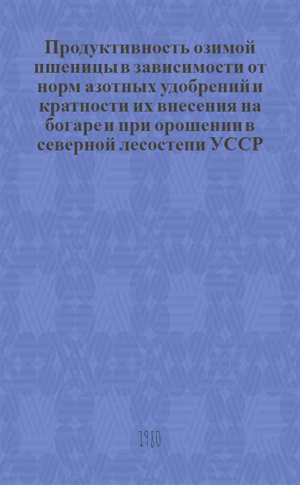 Продуктивность озимой пшеницы в зависимости от норм азотных удобрений и кратности их внесения на богаре и при орошении в северной лесостепи УССР : Автореф. дис. на соиск. учен. степ. канд. с.-х. наук : (06.01.09)